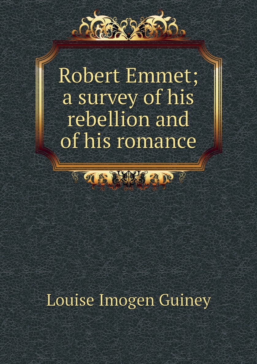 Robert Emmet A Survey of His Rebellion and of His Romance